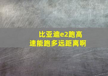 比亚迪e2跑高速能跑多远距离啊