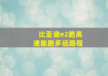 比亚迪e2跑高速能跑多远路程