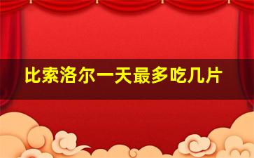 比索洛尔一天最多吃几片