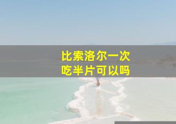 比索洛尔一次吃半片可以吗