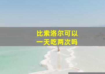 比索洛尔可以一天吃两次吗