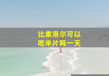 比索洛尔可以吃半片吗一天