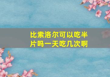 比索洛尔可以吃半片吗一天吃几次啊