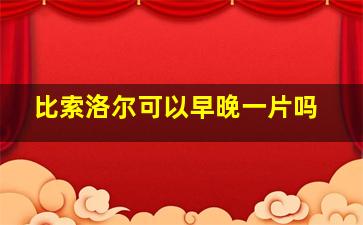 比索洛尔可以早晚一片吗