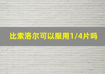 比索洛尔可以服用1/4片吗