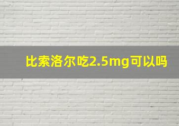 比索洛尔吃2.5mg可以吗