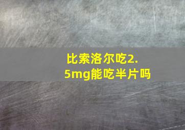 比索洛尔吃2.5mg能吃半片吗