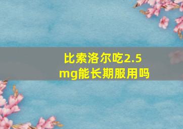 比索洛尔吃2.5mg能长期服用吗