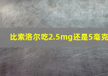 比索洛尔吃2.5mg还是5毫克