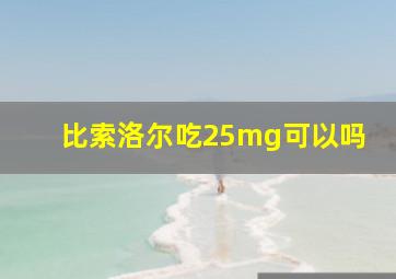 比索洛尔吃25mg可以吗