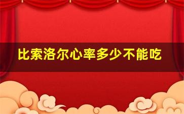 比索洛尔心率多少不能吃