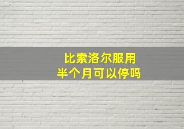 比索洛尔服用半个月可以停吗