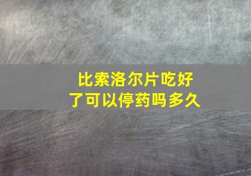 比索洛尔片吃好了可以停药吗多久