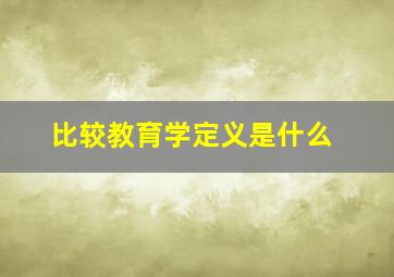 比较教育学定义是什么