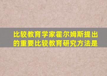 比较教育学家霍尔姆斯提出的重要比较教育研究方法是