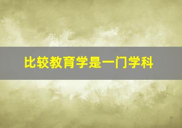 比较教育学是一门学科