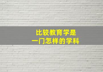 比较教育学是一门怎样的学科