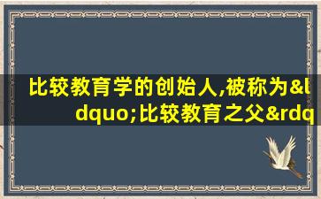 比较教育学的创始人,被称为“比较教育之父”的是