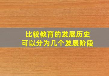 比较教育的发展历史可以分为几个发展阶段