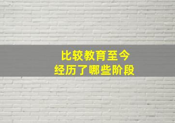 比较教育至今经历了哪些阶段