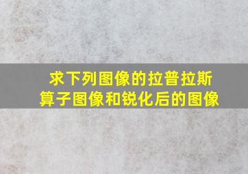 求下列图像的拉普拉斯算子图像和锐化后的图像