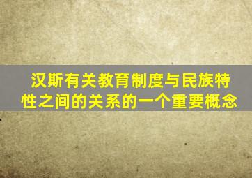 汉斯有关教育制度与民族特性之间的关系的一个重要概念