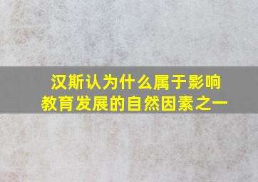 汉斯认为什么属于影响教育发展的自然因素之一