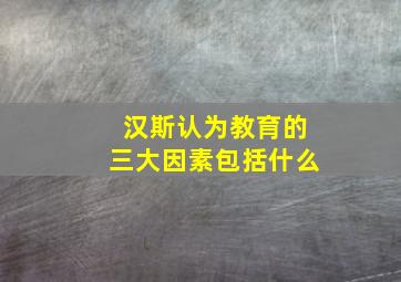 汉斯认为教育的三大因素包括什么