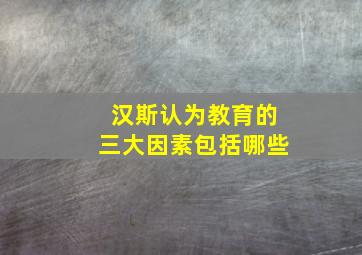 汉斯认为教育的三大因素包括哪些