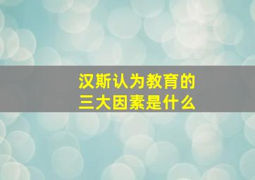 汉斯认为教育的三大因素是什么