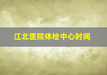 江北医院体检中心时间