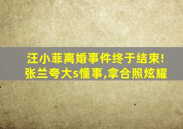 汪小菲离婚事件终于结束!张兰夸大s懂事,拿合照炫耀