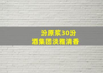 汾原浆30汾酒集团淡雅清香