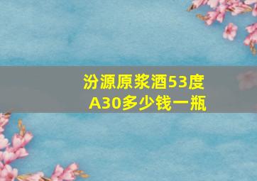 汾源原浆酒53度A30多少钱一瓶