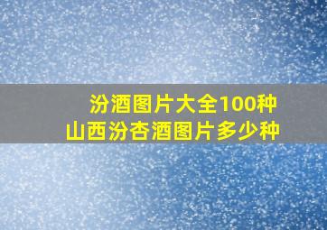 汾酒图片大全100种山西汾杏酒图片多少种