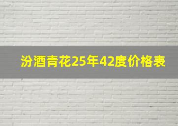 汾酒青花25年42度价格表