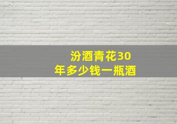 汾酒青花30年多少钱一瓶酒