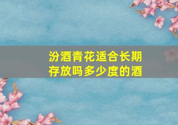 汾酒青花适合长期存放吗多少度的酒