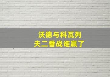 沃德与科瓦列夫二番战谁赢了