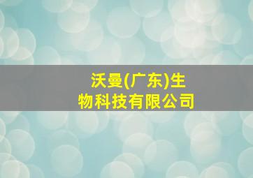 沃曼(广东)生物科技有限公司