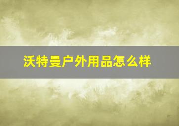 沃特曼户外用品怎么样