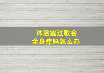 沐浴露过敏会全身痒吗怎么办