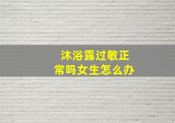 沐浴露过敏正常吗女生怎么办