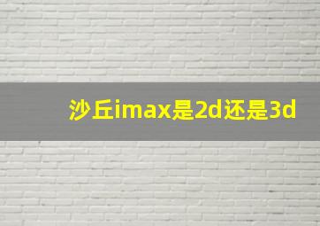 沙丘imax是2d还是3d