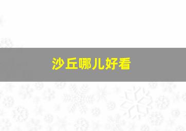 沙丘哪儿好看