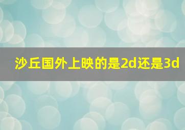 沙丘国外上映的是2d还是3d