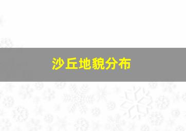 沙丘地貌分布