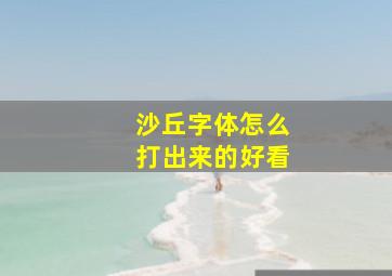 沙丘字体怎么打出来的好看