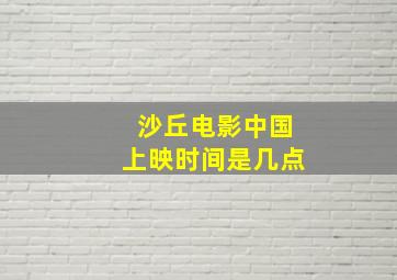 沙丘电影中国上映时间是几点