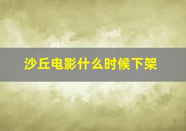 沙丘电影什么时候下架